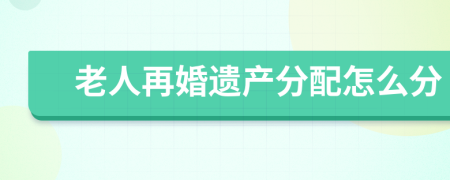 老人再婚遗产分配怎么分