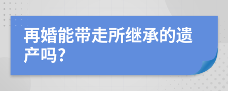 再婚能带走所继承的遗产吗?