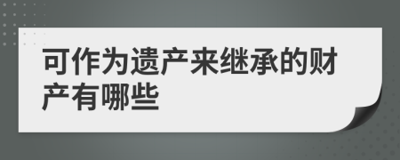 可作为遗产来继承的财产有哪些