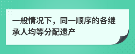 一般情况下，同一顺序的各继承人均等分配遗产