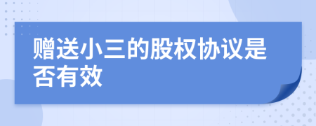 赠送小三的股权协议是否有效