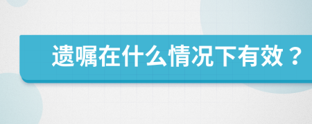 遗嘱在什么情况下有效？