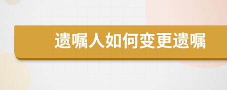 遗嘱人如何变更遗嘱