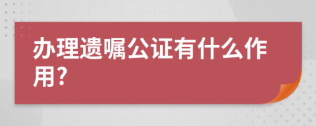 办理遗嘱公证有什么作用?