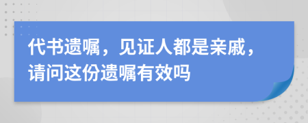 代书遗嘱，见证人都是亲戚，请问这份遗嘱有效吗