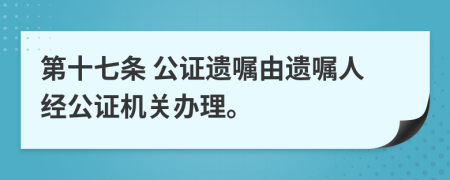 第十七条 公证遗嘱由遗嘱人经公证机关办理。