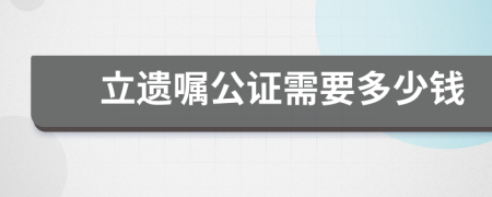 立遗嘱公证需要多少钱