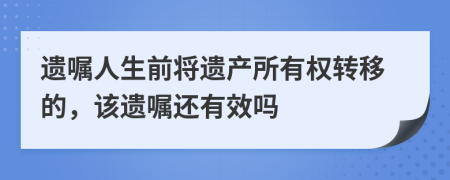 遗嘱人生前将遗产所有权转移的，该遗嘱还有效吗