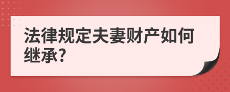 法律规定夫妻财产如何继承?