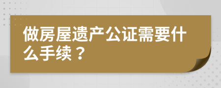 做房屋遗产公证需要什么手续？