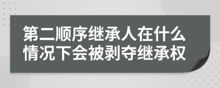 第二顺序继承人在什么情况下会被剥夺继承权