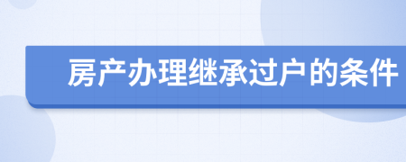 房产办理继承过户的条件