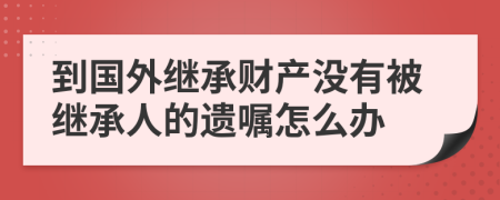 到国外继承财产没有被继承人的遗嘱怎么办