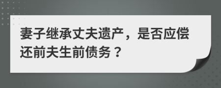 妻子继承丈夫遗产，是否应偿还前夫生前债务？