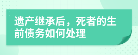 遗产继承后，死者的生前债务如何处理