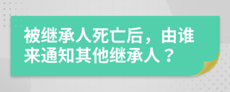 被继承人死亡后，由谁来通知其他继承人？