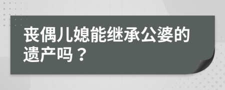 丧偶儿媳能继承公婆的遗产吗？