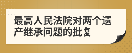 最高人民法院对两个遗产继承问题的批复