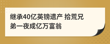 继承40亿英镑遗产 拾荒兄弟一夜成亿万富翁