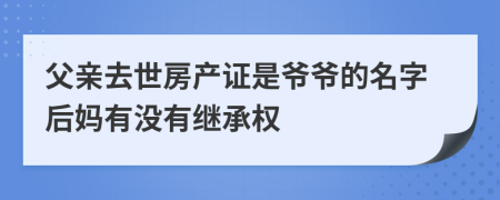 父亲去世房产证是爷爷的名字后妈有没有继承权