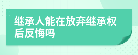 继承人能在放弃继承权后反悔吗