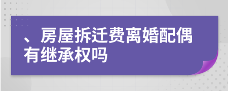 、房屋拆迁费离婚配偶有继承权吗