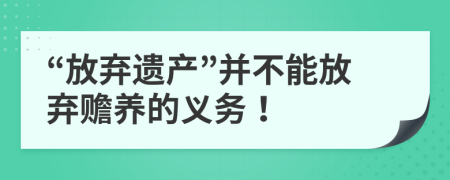 “放弃遗产”并不能放弃赡养的义务！