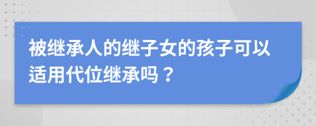 被继承人的继子女的孩子可以适用代位继承吗？