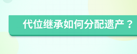 代位继承如何分配遗产？