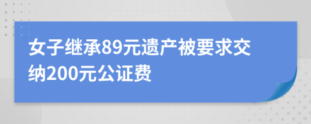 女子继承89元遗产被要求交纳200元公证费