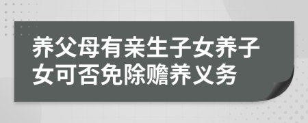 养父母有亲生子女养子女可否免除赡养义务