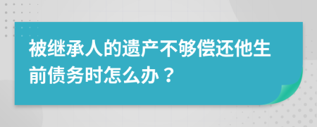 被继承人的遗产不够偿还他生前债务时怎么办？