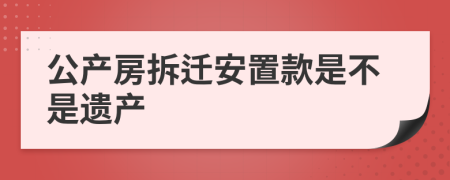 公产房拆迁安置款是不是遗产