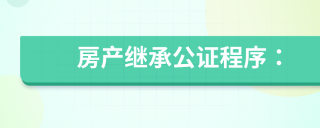 房产继承公证程序：