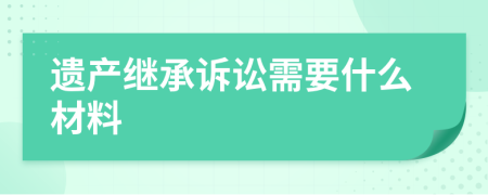 遗产继承诉讼需要什么材料