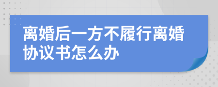 离婚后一方不履行离婚协议书怎么办