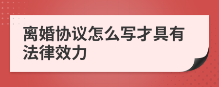 离婚协议怎么写才具有法律效力