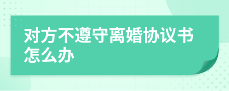 对方不遵守离婚协议书怎么办