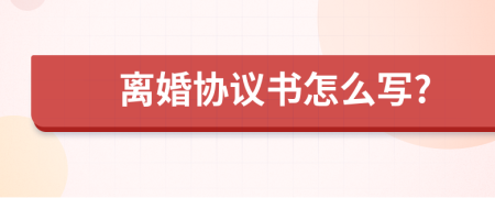 离婚协议书怎么写?