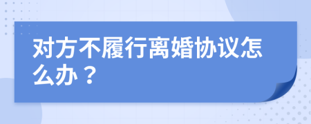 对方不履行离婚协议怎么办？