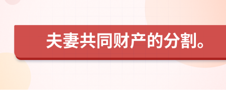 夫妻共同财产的分割。