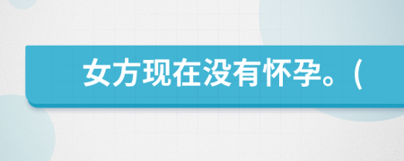 女方现在没有怀孕。(