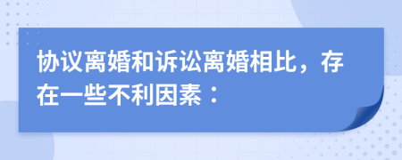 协议离婚和诉讼离婚相比，存在一些不利因素：