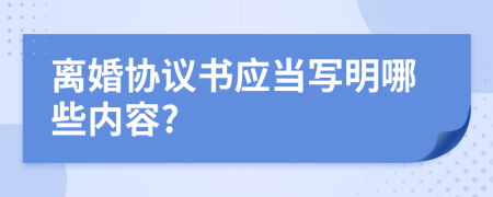 离婚协议书应当写明哪些内容?