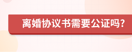 离婚协议书需要公证吗?