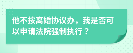 他不按离婚协议办，我是否可以申请法院强制执行？