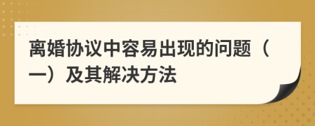 离婚协议中容易出现的问题（一）及其解决方法