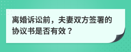 离婚诉讼前，夫妻双方签署的协议书是否有效？