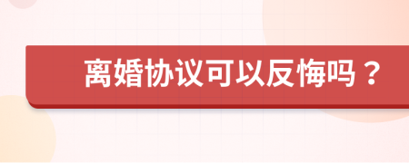 离婚协议可以反悔吗？