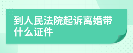 到人民法院起诉离婚带什么证件